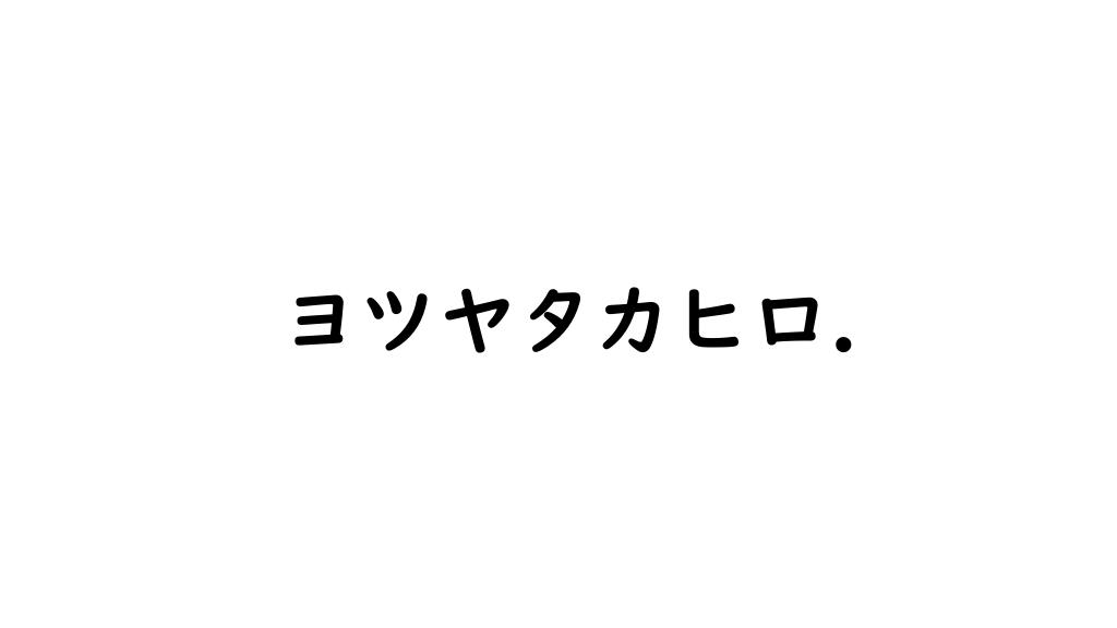 ヨツヤタカヒロ.